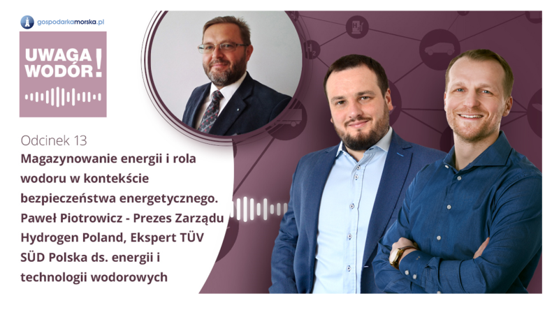 Uwaga Wodór! Podcast - Magazynowanie energii i rola wodoru w kontekście bezpieczeństwa energetycznego [Odcinek 13] - GospodarkaMorska.pl